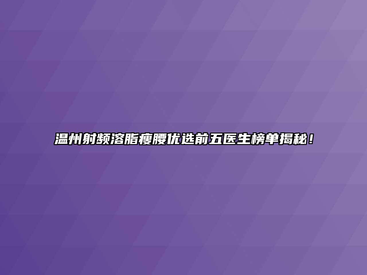 温州射频溶脂瘦腰优选前五医生榜单揭秘！