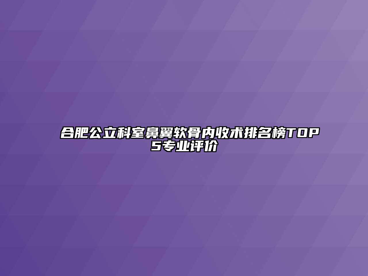 合肥公立科室鼻翼软骨内收术排名榜TOP5专业评价