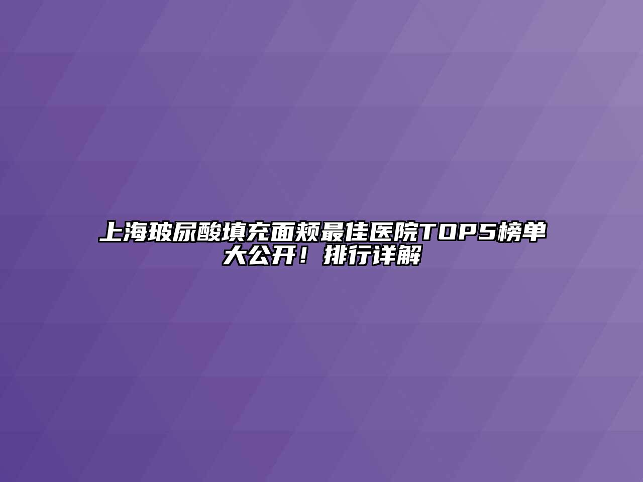 上海玻尿酸填充面颊最佳医院TOP5榜单大公开！排行详解