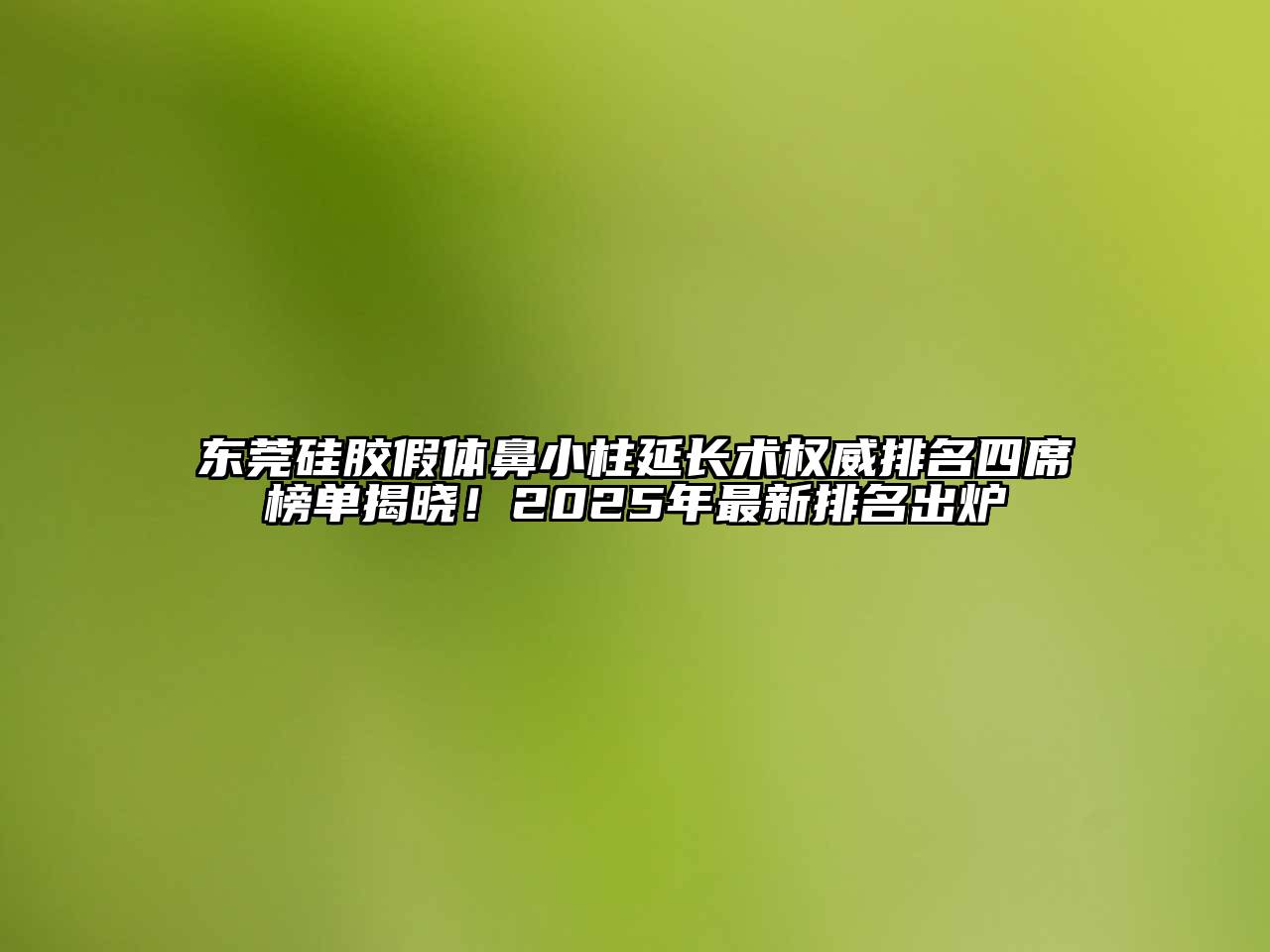 东莞硅胶假体鼻小柱延长术权威排名四席榜单揭晓！2025年最新排名出炉