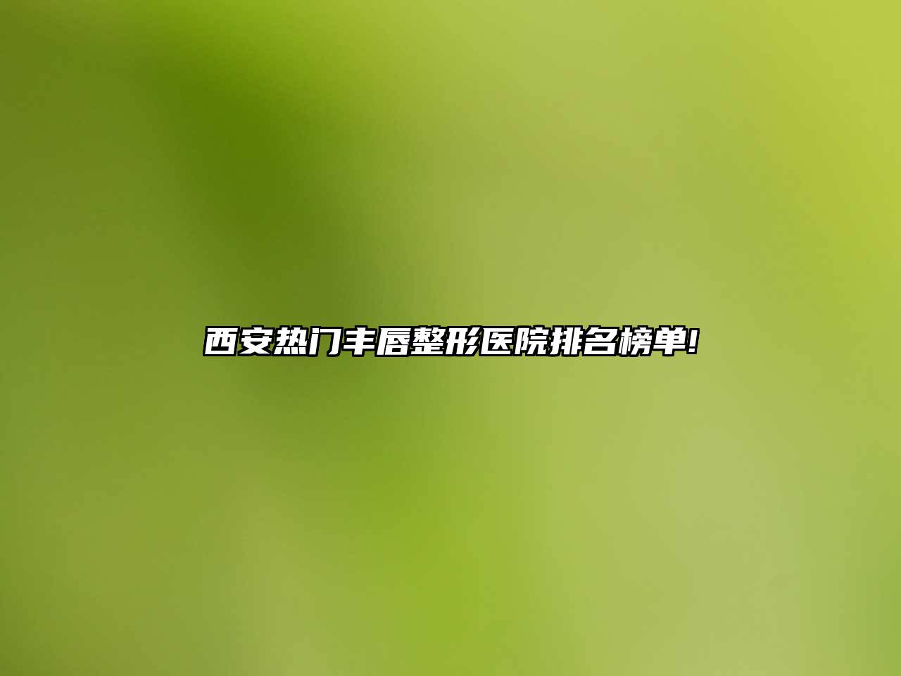 西安热门丰唇整形医院排名榜单!