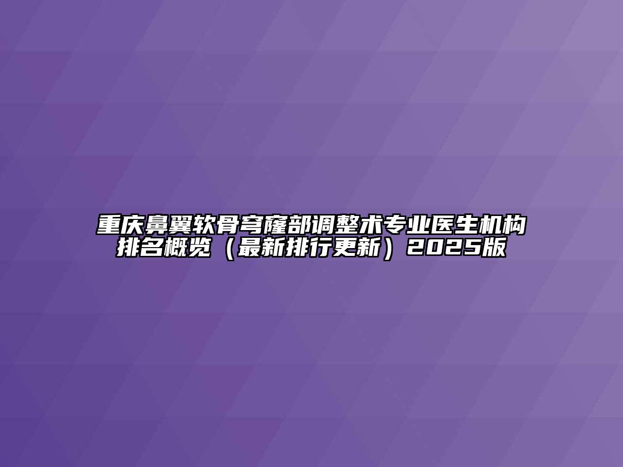 重庆鼻翼软骨穹窿部调整术专业医生机构排名概览（最新排行更新）2025版