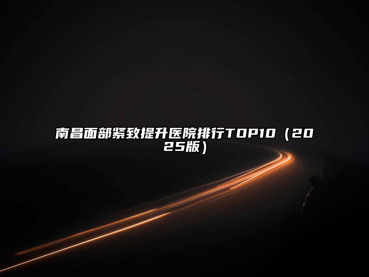 南昌面部紧致提升医院排行TOP10（2025版）