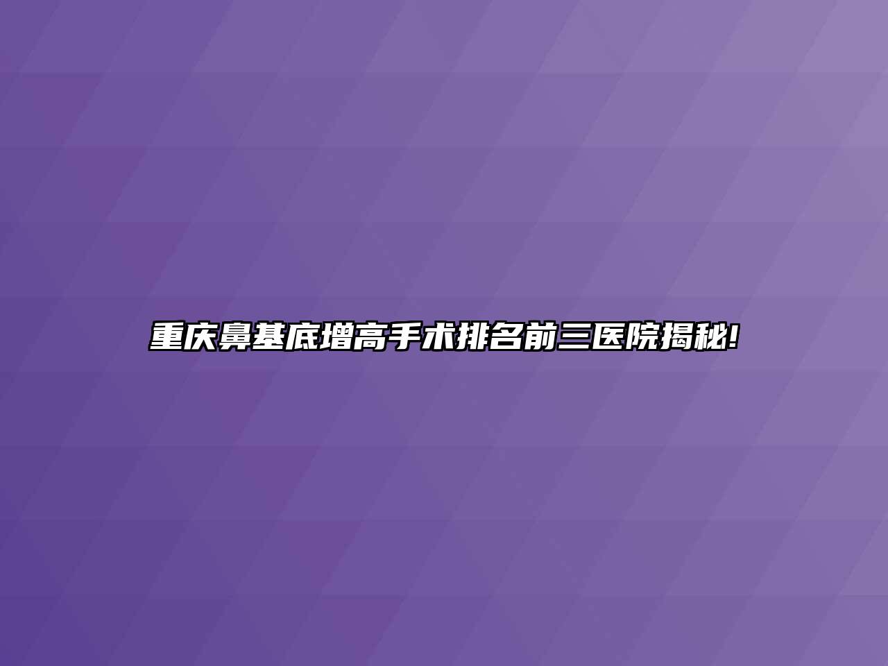 重庆鼻基底增高手术排名前三医院揭秘!