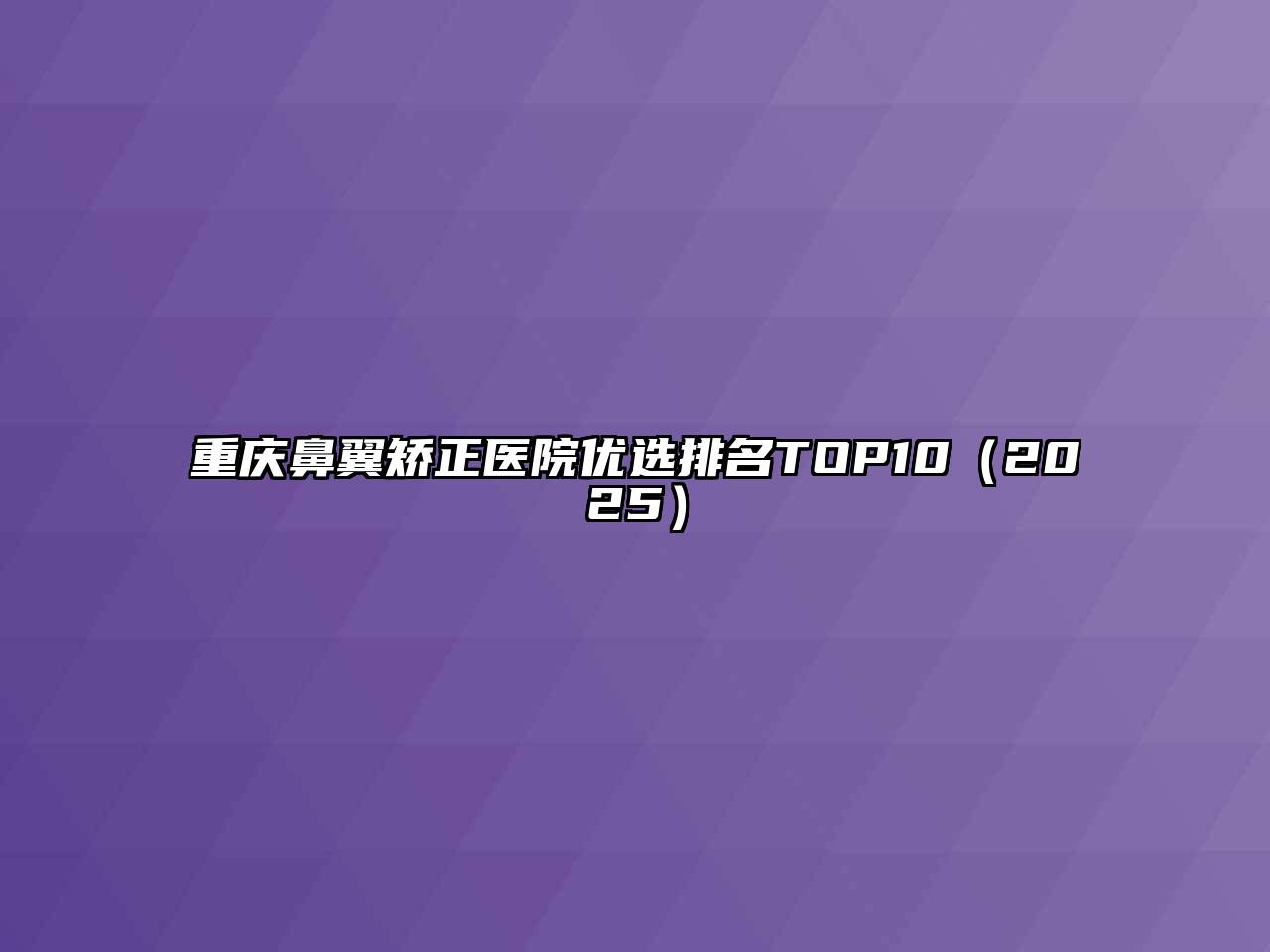 重庆鼻翼矫正医院优选排名TOP10（2025）