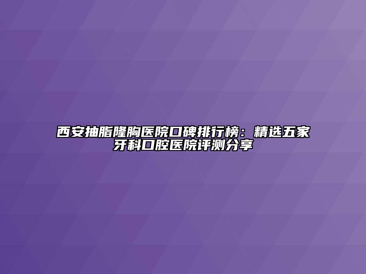 西安抽脂隆胸医院口碑排行榜：精选五家牙科口腔医院评测分享