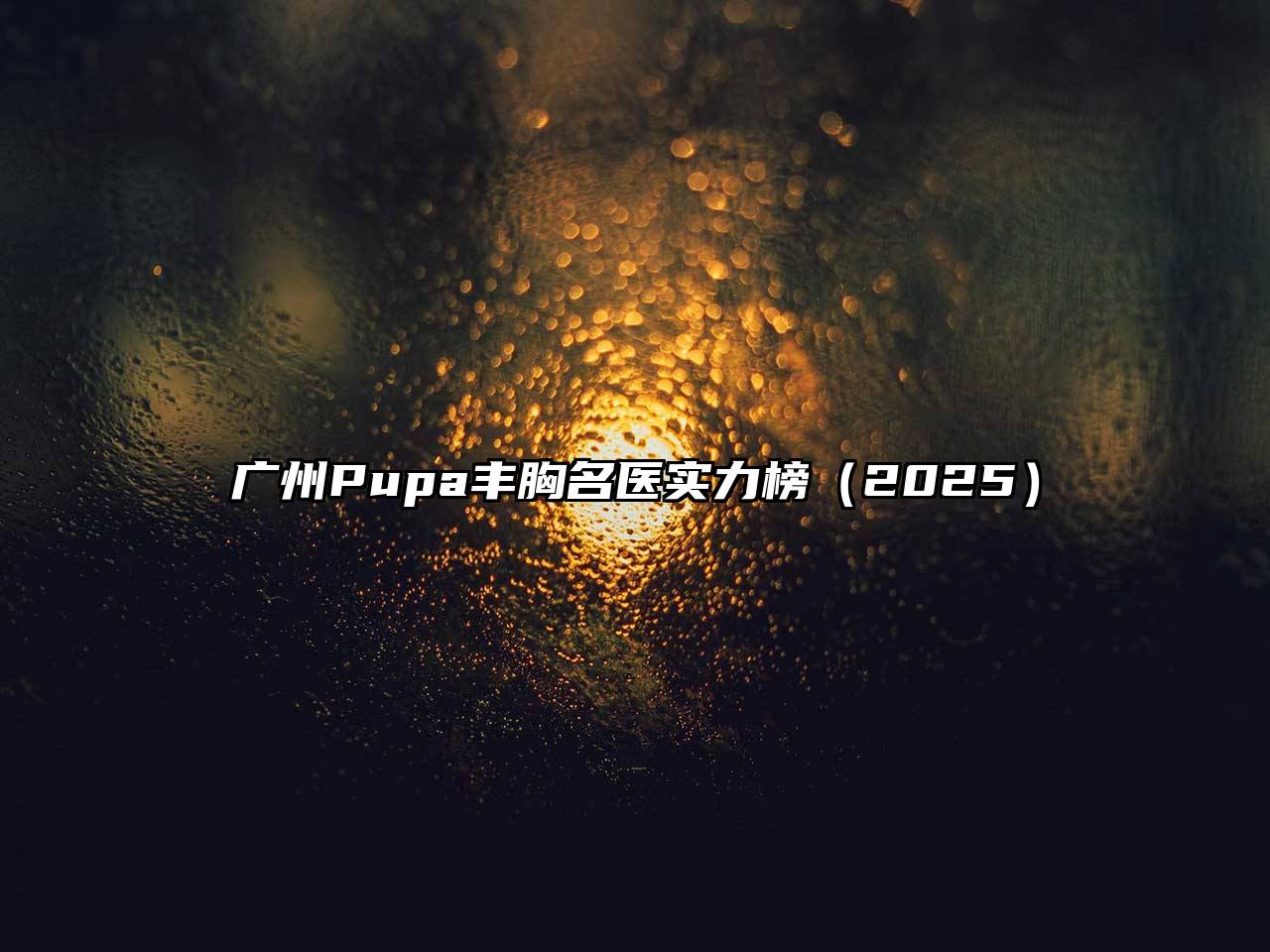 广州Pupa丰胸名医实力榜（2025）