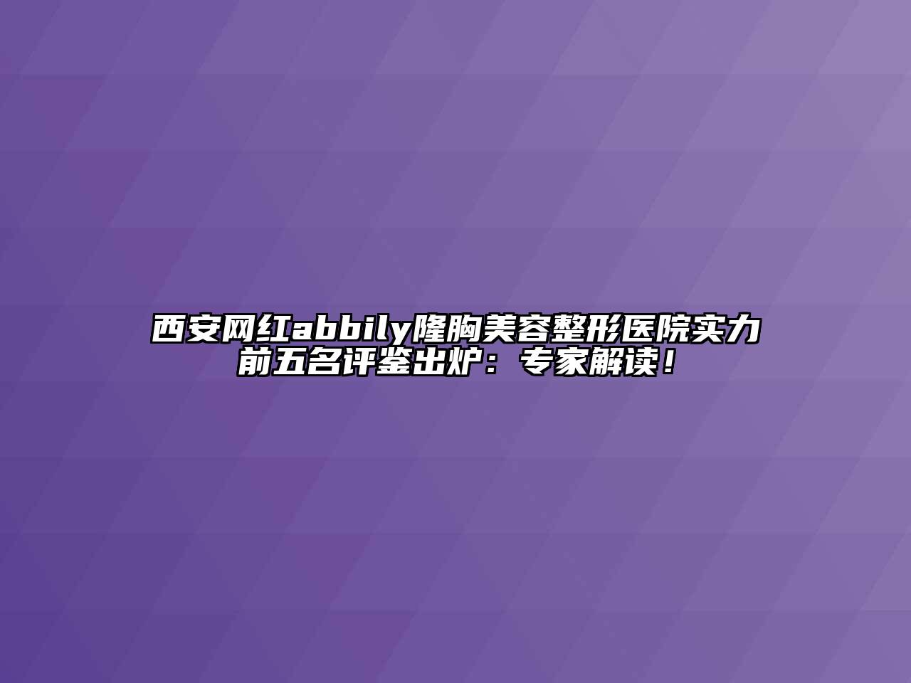 西安网红abbily隆胸江南广告
医院实力前五名评鉴出炉：专家解读！