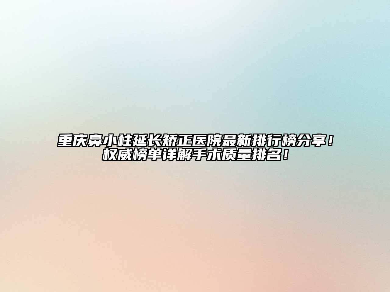 重庆鼻小柱延长矫正医院最新排行榜分享！权威榜单详解手术质量排名！