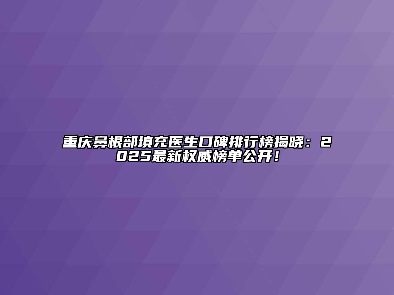 重庆鼻根部填充医生口碑排行榜揭晓：2025最新权威榜单公开！