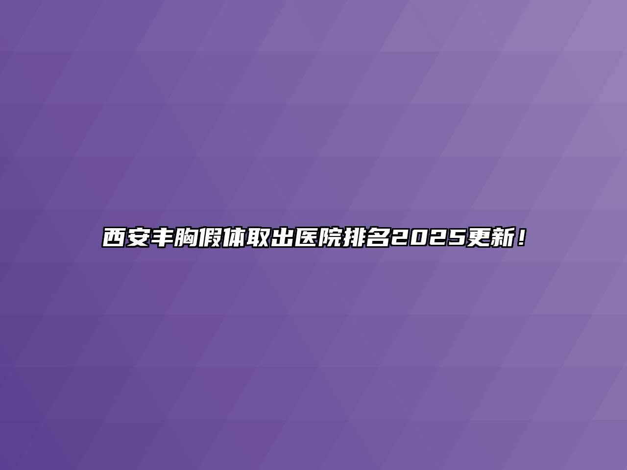 西安丰胸假体取出医院排名2025更新！