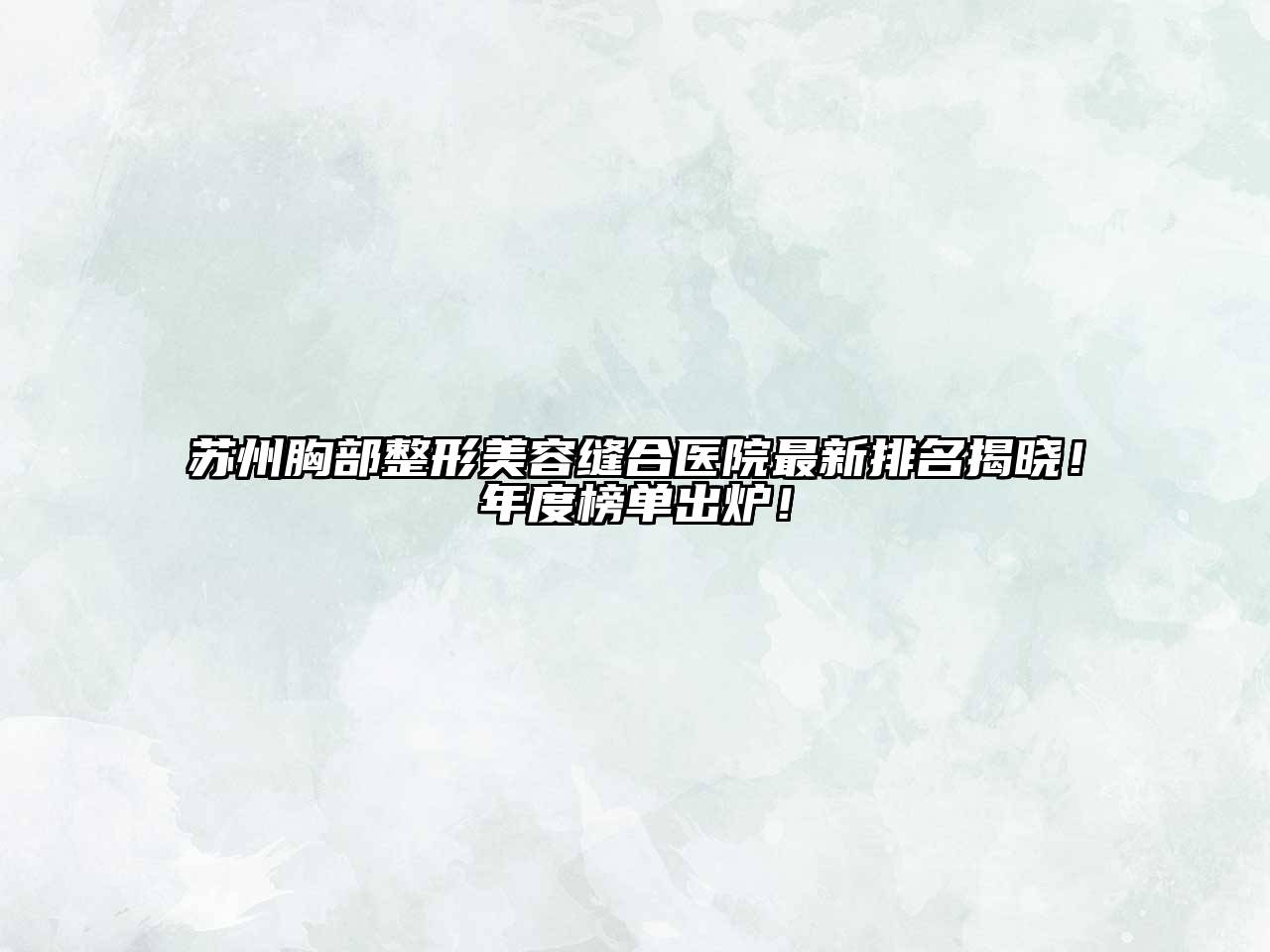 苏州胸部整形江南app官方下载苹果版
缝合医院最新排名揭晓！年度榜单出炉！