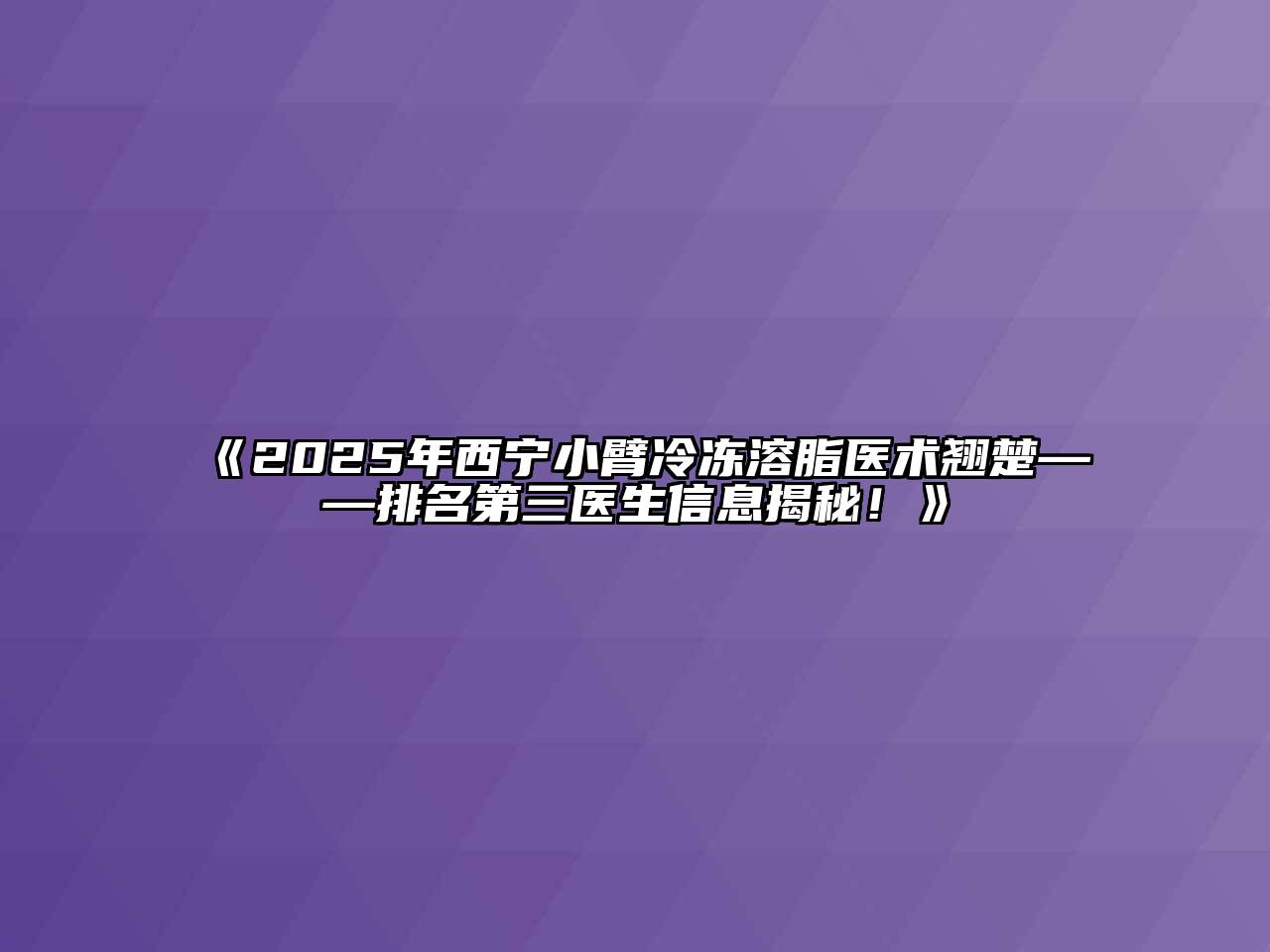 《2025年西宁小臂冷冻溶脂医术翘楚——排名第三医生信息揭秘！》