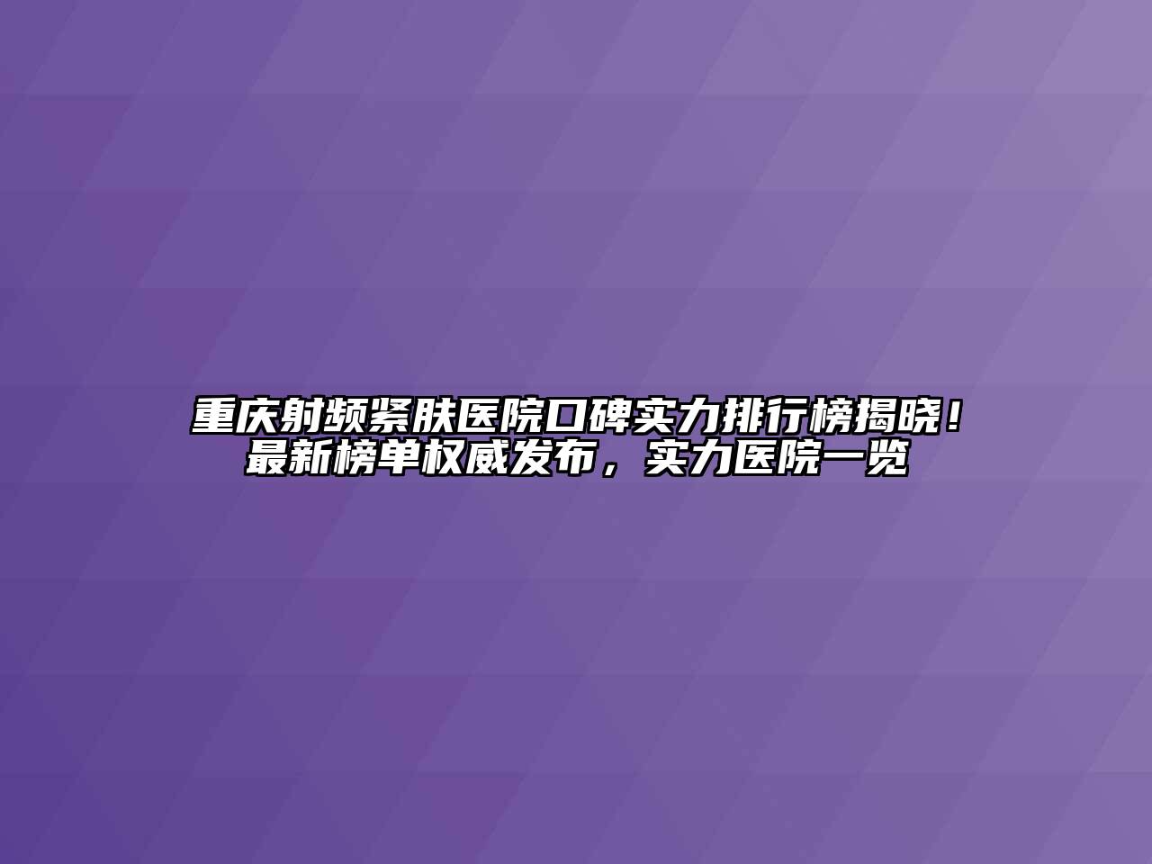 重庆射频紧肤医院口碑实力排行榜揭晓！最新榜单权威发布，实力医院一览