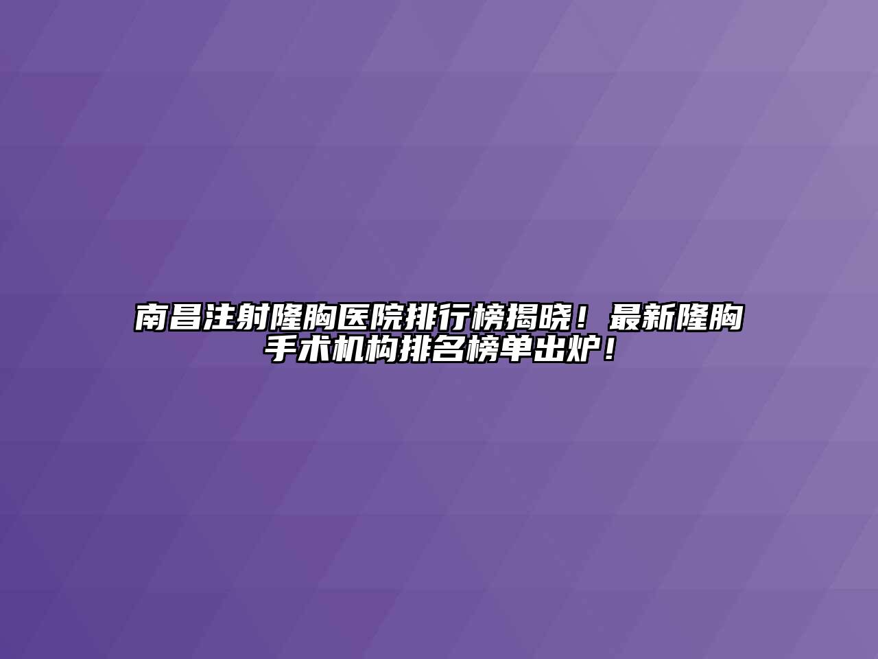 南昌注射隆胸医院排行榜揭晓！最新隆胸手术机构排名榜单出炉！