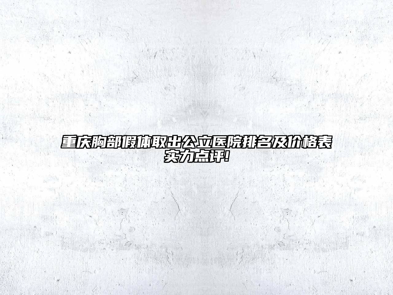 重庆胸部假体取出公立医院排名及价格表实力点评!