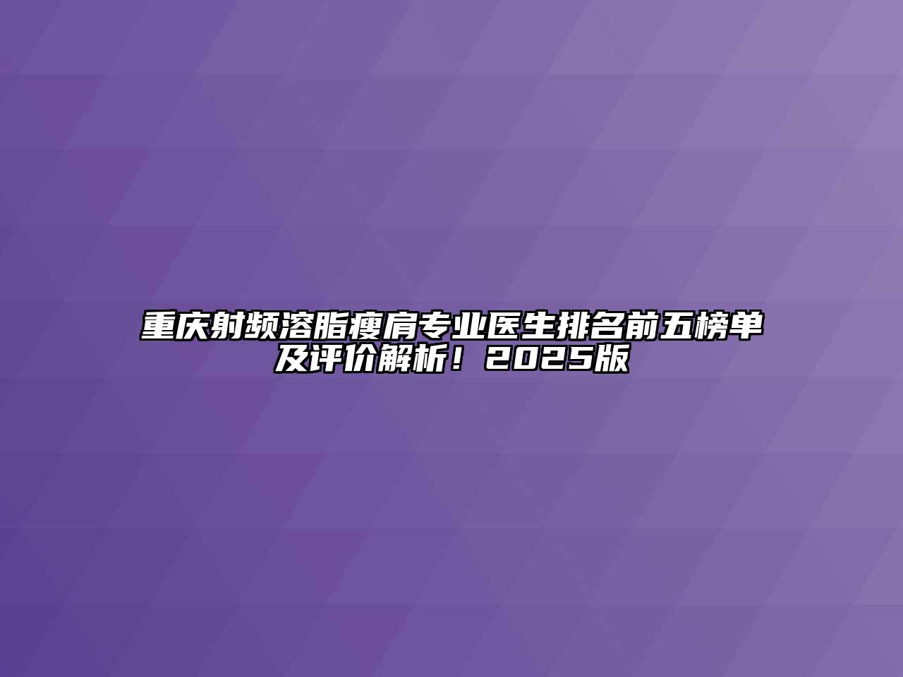 重庆射频溶脂瘦肩专业医生排名前五榜单及评价解析！2025版