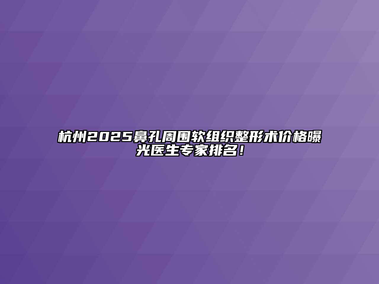 杭州2025鼻孔周围软组织整形术价格曝光医生专家排名！