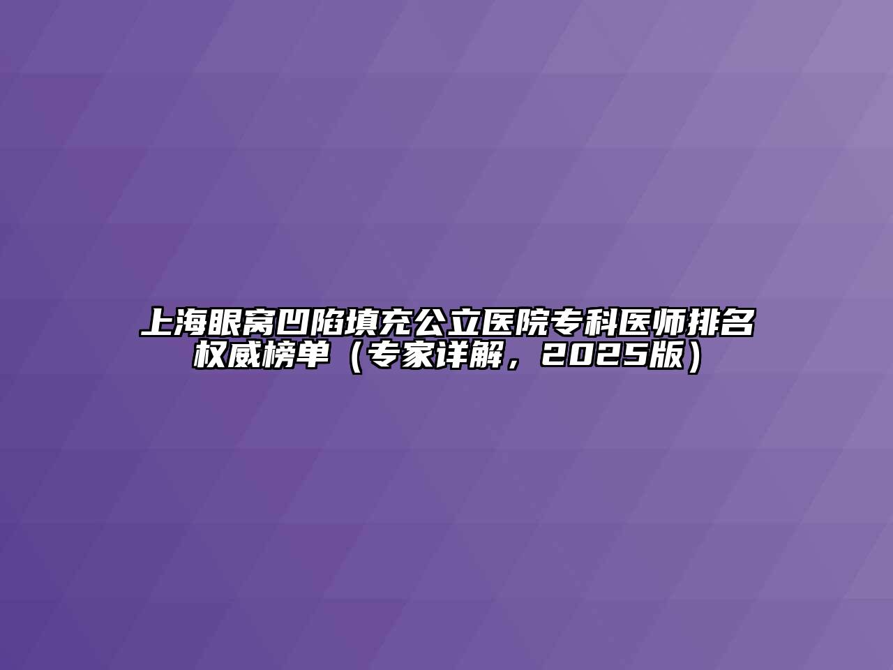 上海眼窝凹陷填充公立医院专科医师排名权威榜单（专家详解，2025版）