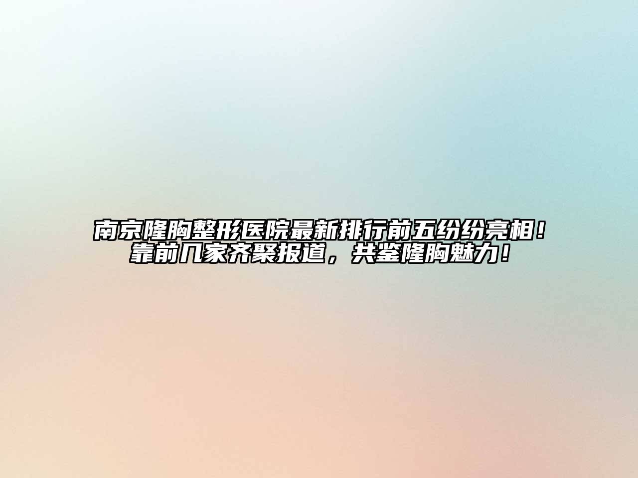 南京隆胸整形医院最新排行前五纷纷亮相！靠前几家齐聚报道，共鉴隆胸魅力！