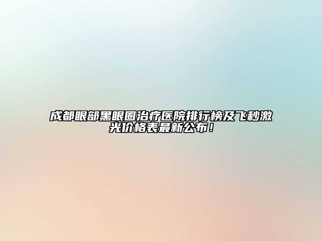 成都眼部黑眼圈治疗医院排行榜及飞秒激光价格表最新公布！