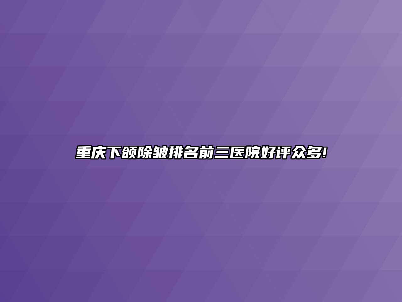 重庆下颌除皱排名前三医院好评众多!