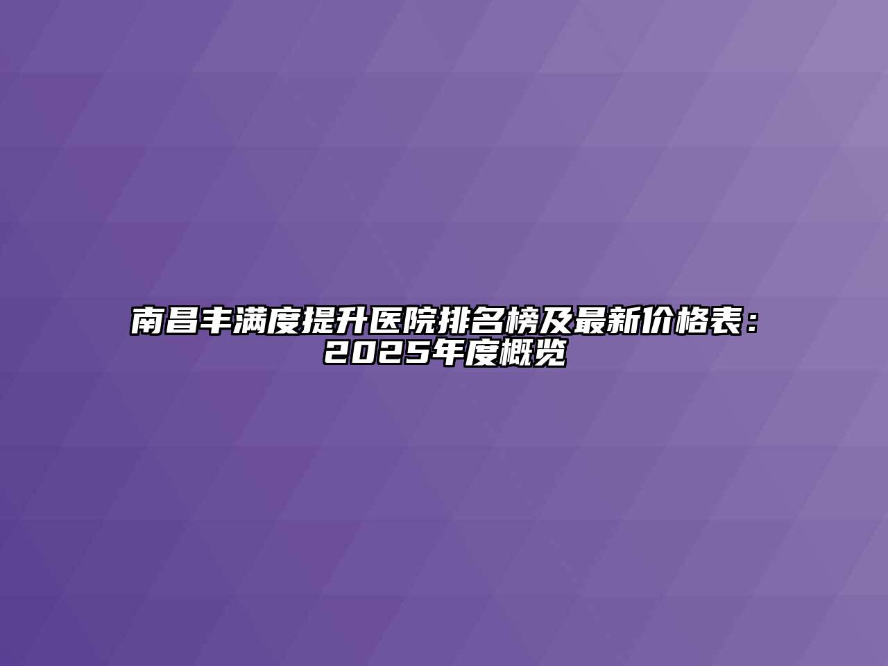 南昌丰满度提升医院排名榜及最新价格表：2025年度概览