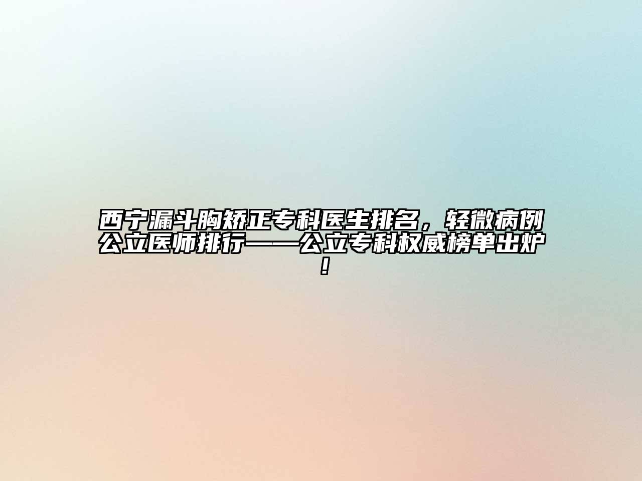 西宁漏斗胸矫正专科医生排名，轻微病例公立医师排行——公立专科权威榜单出炉！