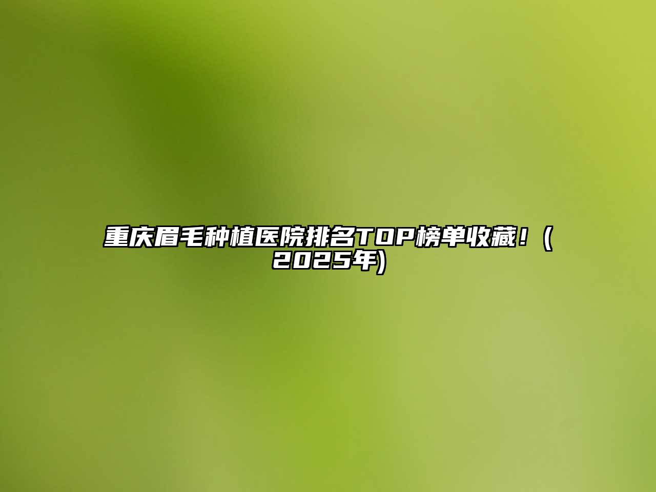 重庆眉毛种植医院排名TOP榜单收藏！(2025年)