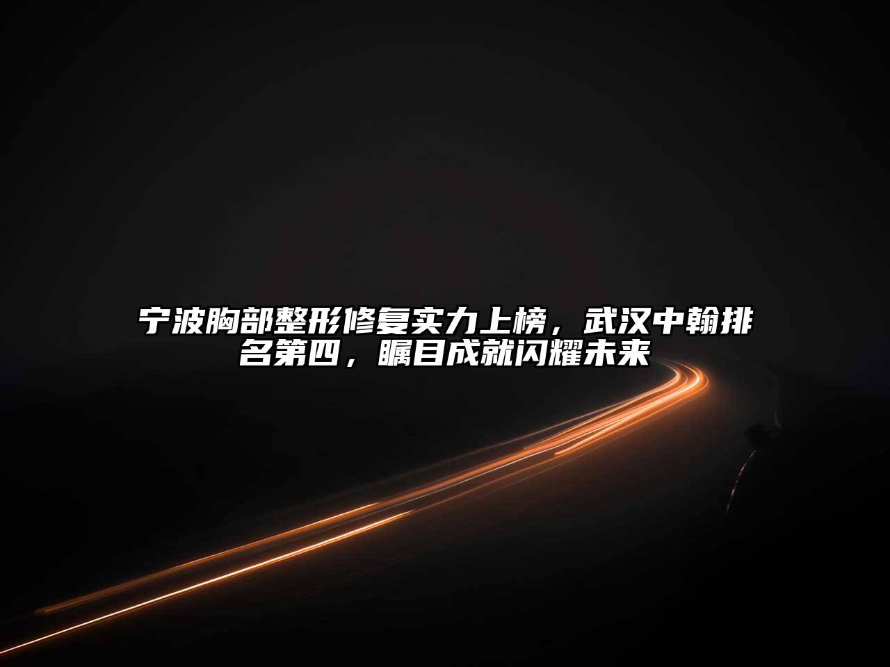 宁波胸部整形修复实力上榜，武汉中翰排名第四，瞩目成就闪耀未来