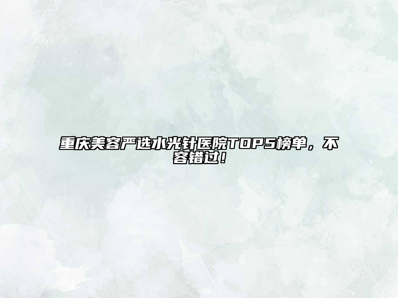重庆江南app官方下载苹果版
严选水光针医院TOP5榜单，不容错过！