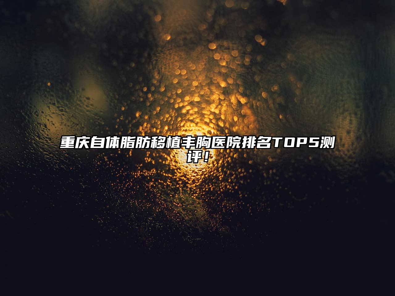 重庆自体脂肪移植丰胸医院排名TOP5测评！