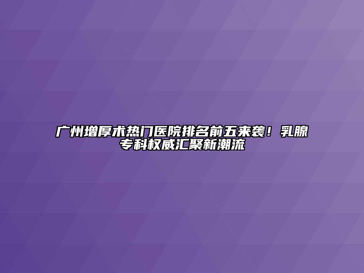 广州增厚术热门医院排名前五来袭！乳腺专科权威汇聚新潮流