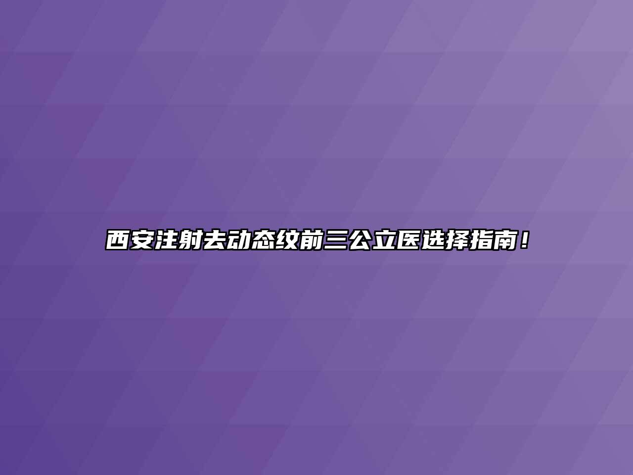 西安注射去动态纹前三公立医选择指南！