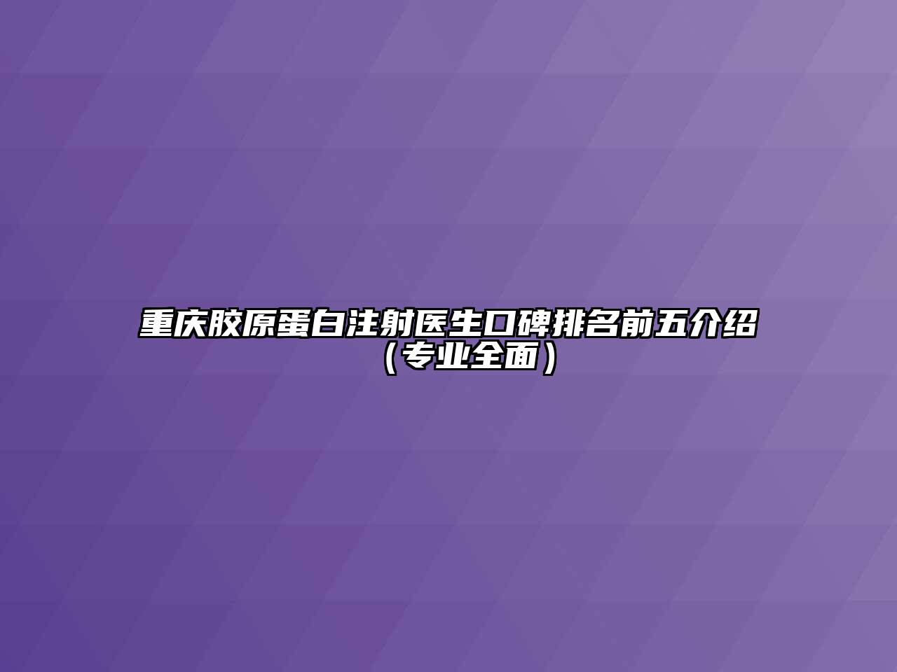 重庆胶原蛋白注射医生口碑排名前五介绍（专业全面）