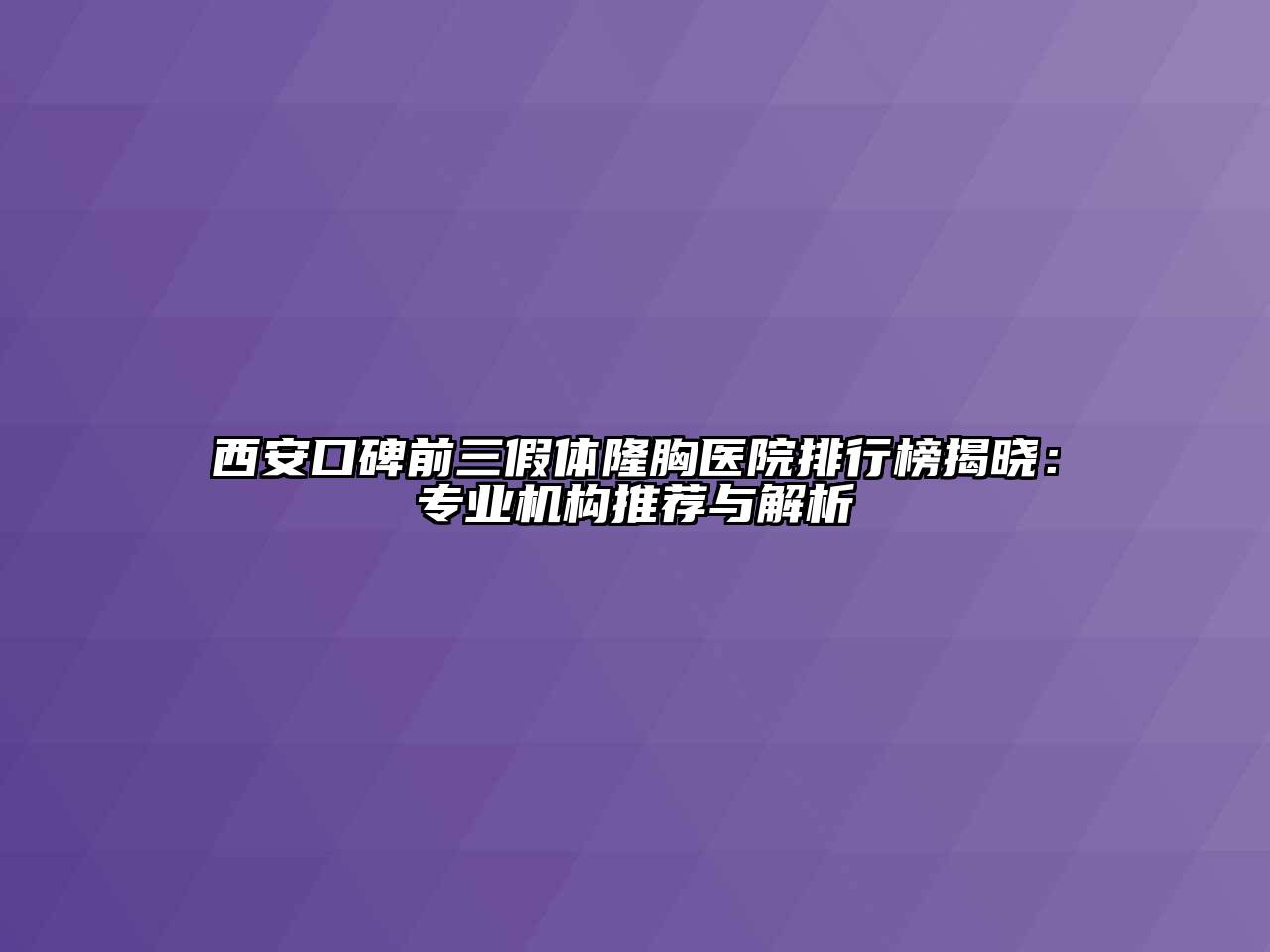 西安口碑前三假体隆胸医院排行榜揭晓：专业机构推荐与解析