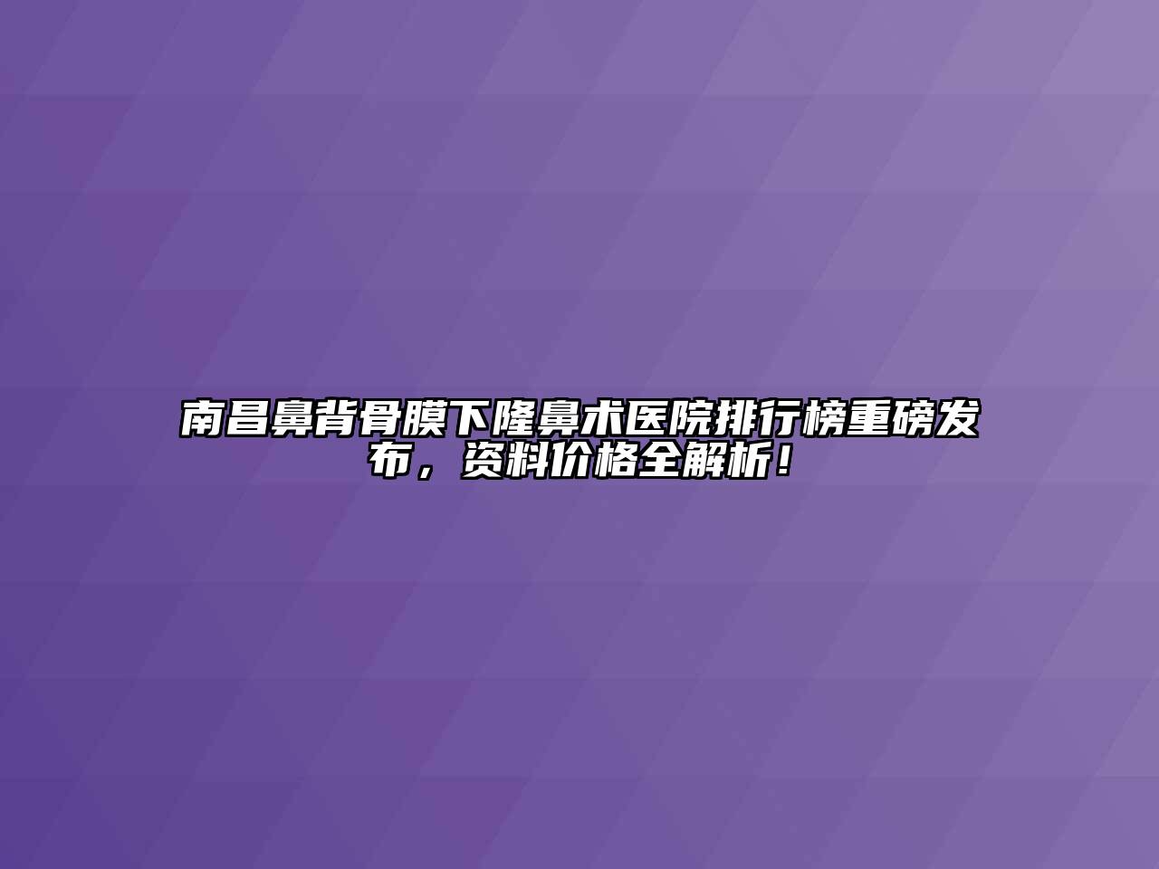 南昌鼻背骨膜下隆鼻术医院排行榜重磅发布，资料价格全解析！