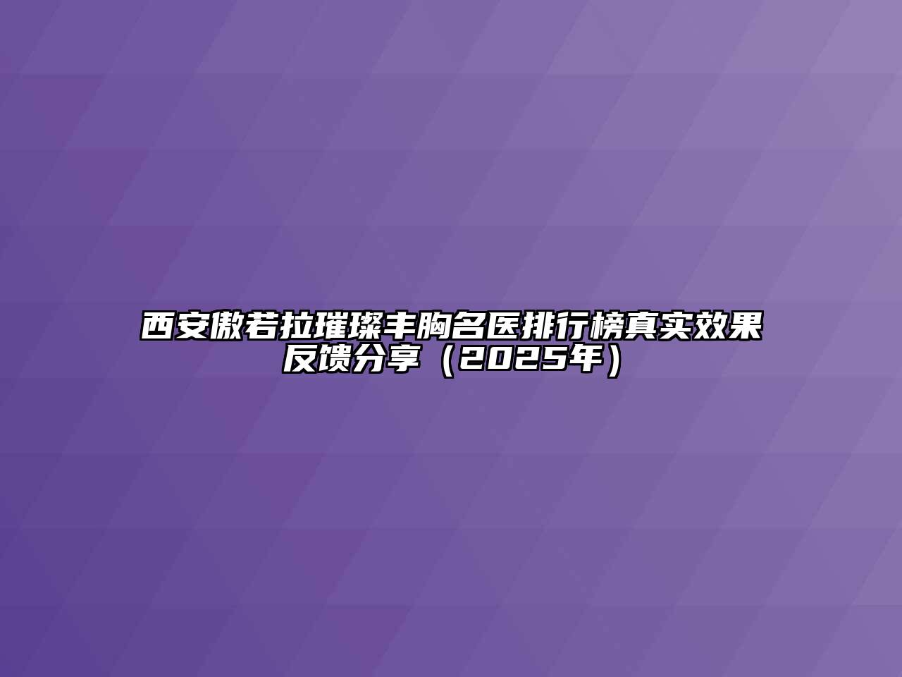 西安傲若拉璀璨丰胸名医排行榜真实效果反馈分享（2025年）