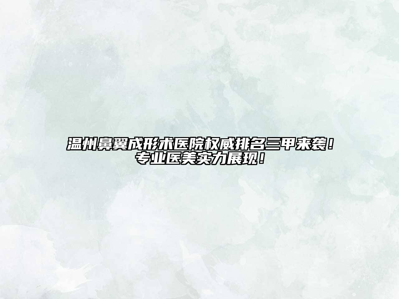 温州鼻翼成形术医院权威排名三甲来袭！专业医美实力展现！