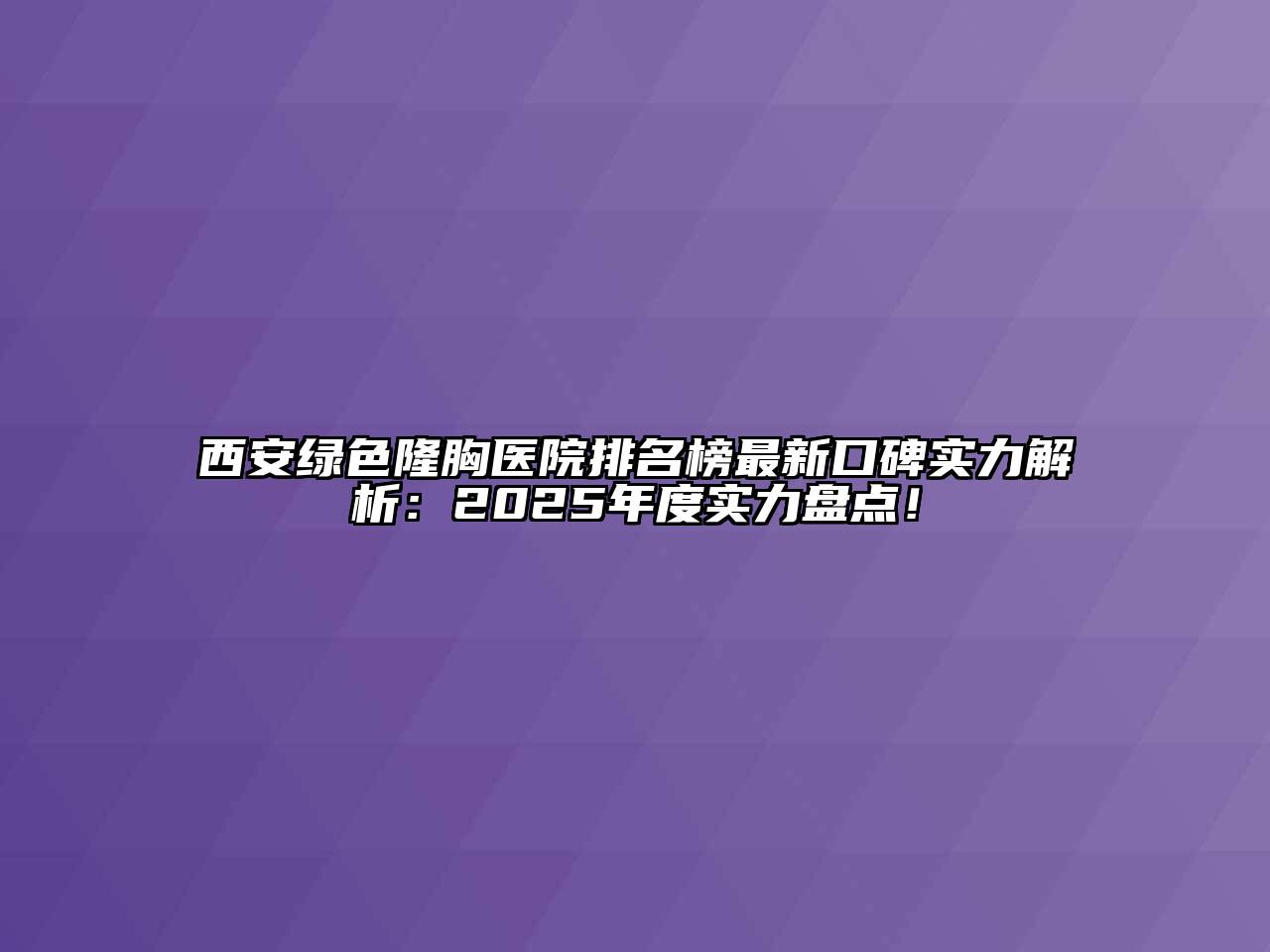 西安绿色隆胸医院排名榜最新口碑实力解析：2025年度实力盘点！