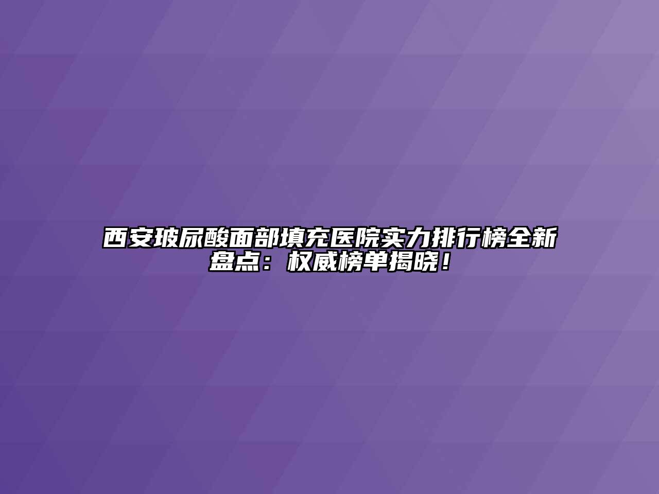 西安玻尿酸面部填充医院实力排行榜全新盘点：权威榜单揭晓！