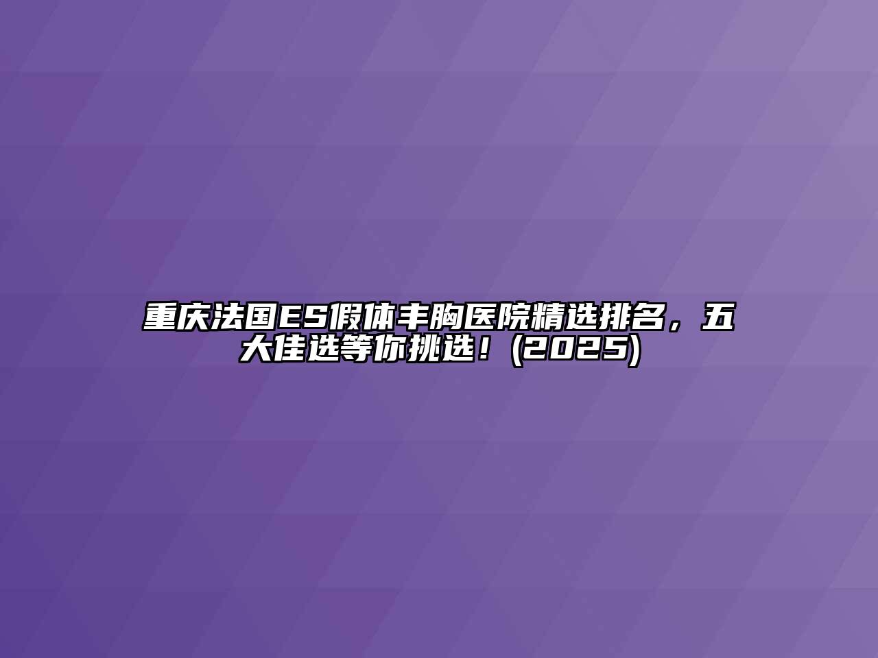 重庆法国ES假体丰胸医院精选排名，五大佳选等你挑选！(2025)