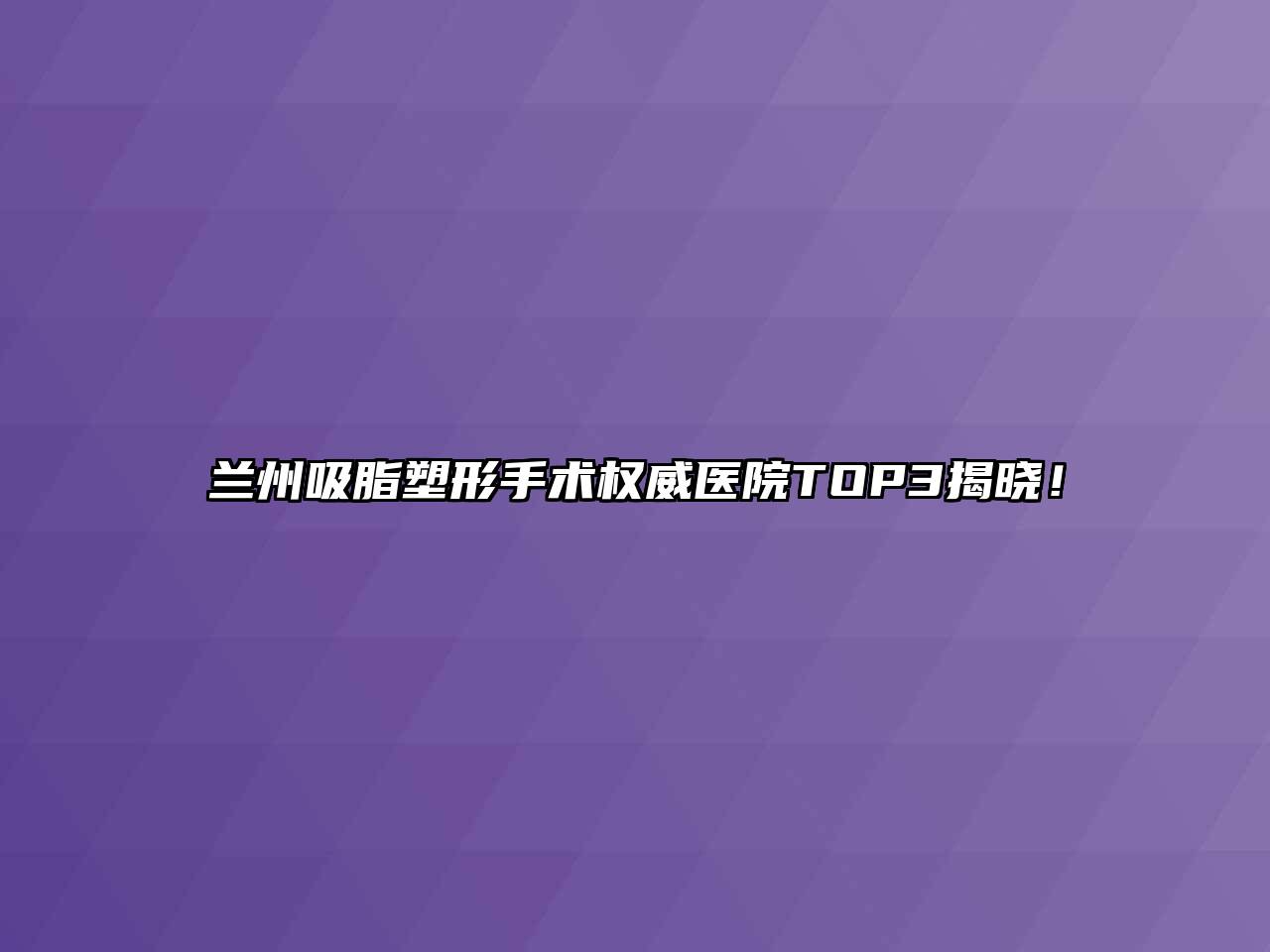 兰州吸脂塑形手术权威医院TOP3揭晓！