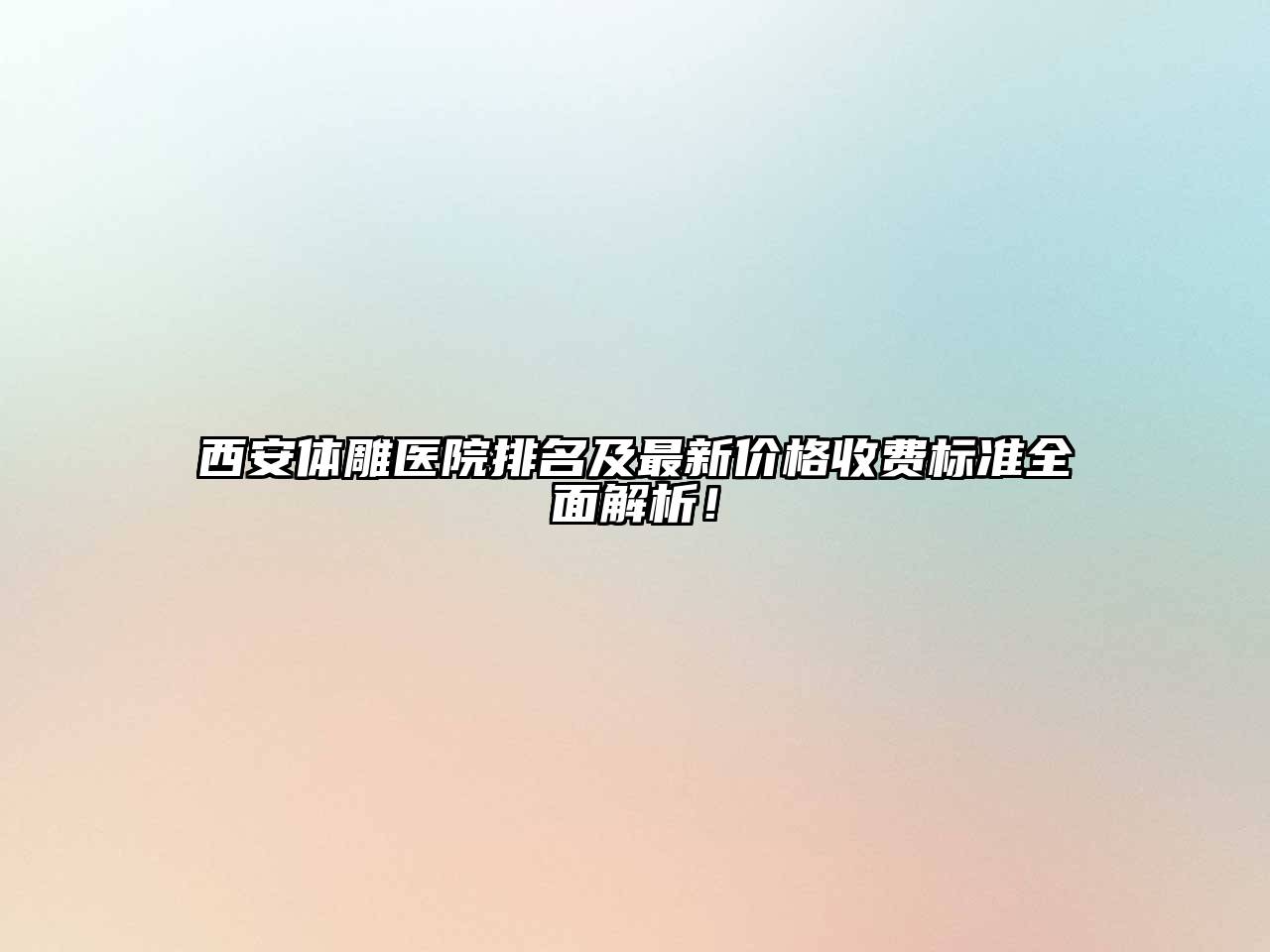 西安体雕医院排名及最新价格收费标准全面解析！