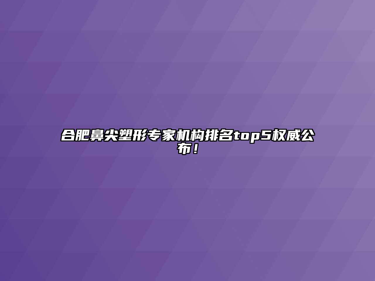 合肥鼻尖塑形专家机构排名top5权威公布！