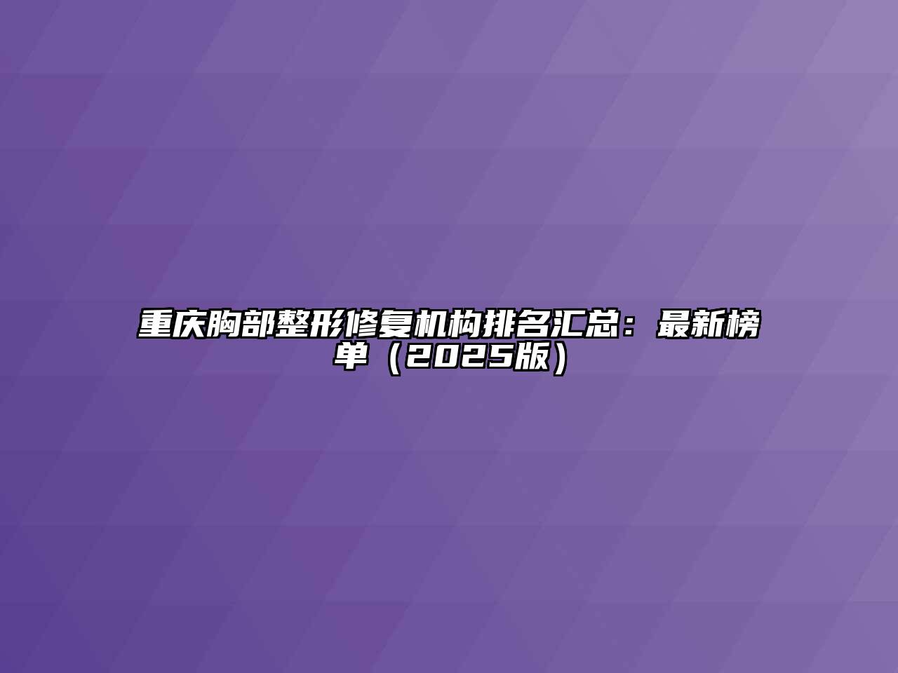 重庆胸部整形修复机构排名汇总：最新榜单（2025版）