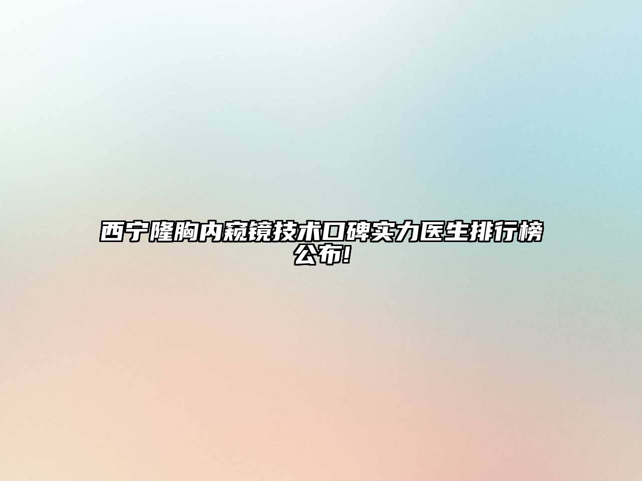 西宁隆胸内窥镜技术口碑实力医生排行榜公布!