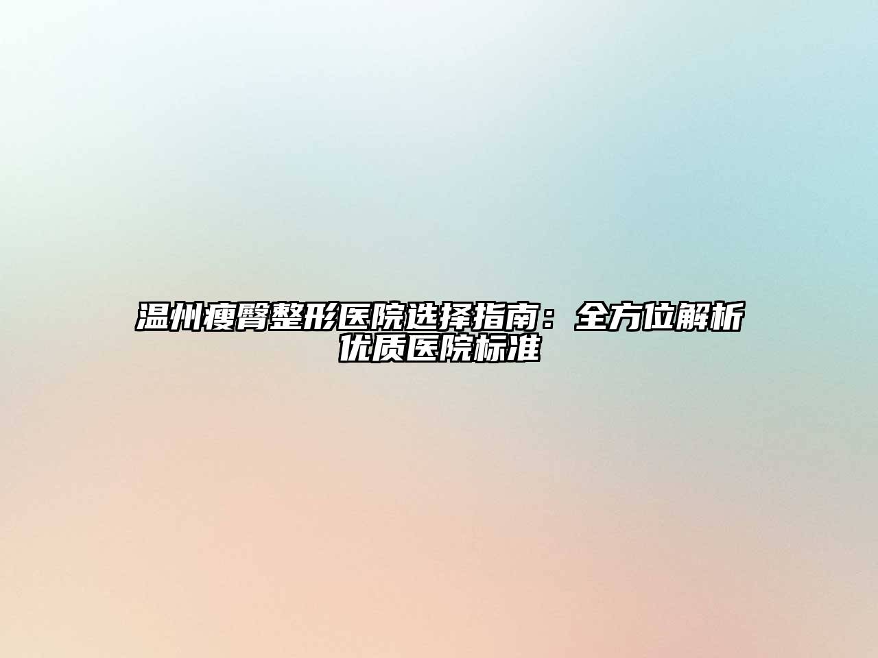 温州瘦臀整形医院选择指南：全方位解析优质医院标准