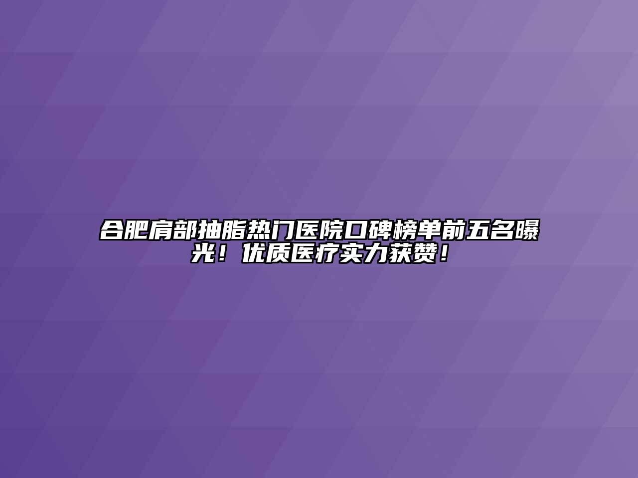 合肥肩部抽脂热门医院口碑榜单前五名曝光！优质医疗实力获赞！