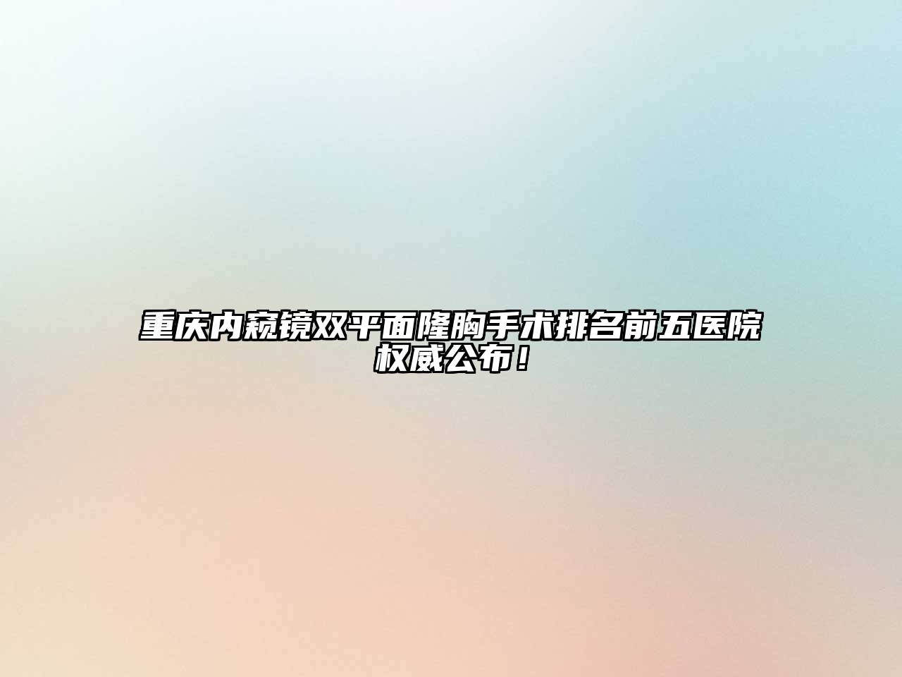 重庆内窥镜双平面隆胸手术排名前五医院权威公布！